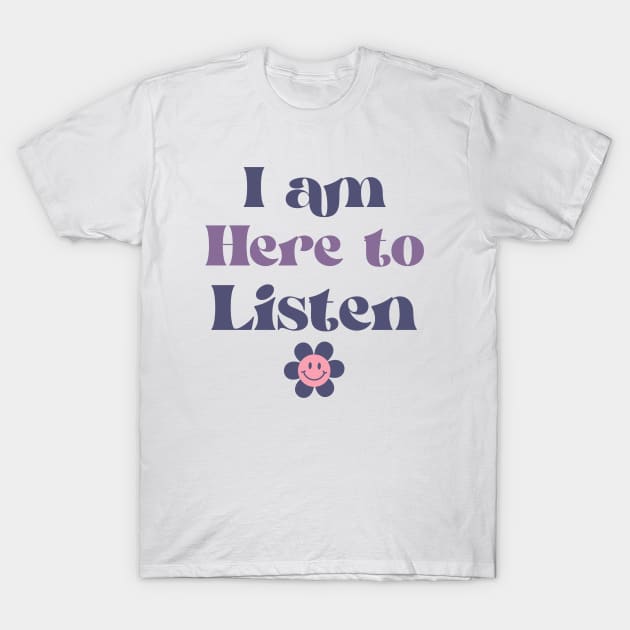 I am Here to Listen T-Shirt by Healthy Mind Lab